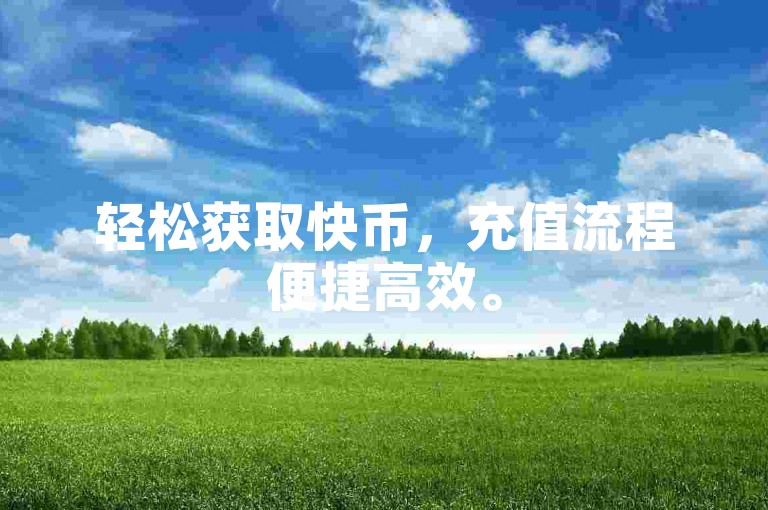 轻松获取快币，充值流程便捷高效。