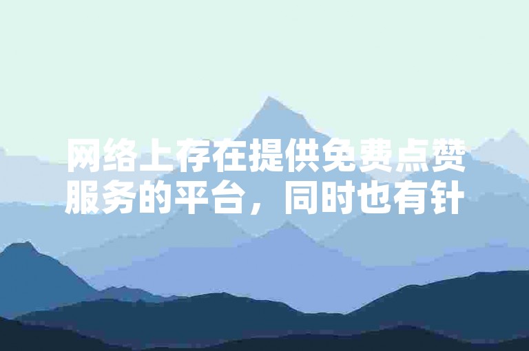 网络上存在提供免费点赞服务的平台，同时也有针对B站粉丝增长的下单选项。