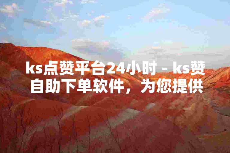 ks点赞平台24小时 - ks赞自助下单软件，为您提供便捷的点赞服务。