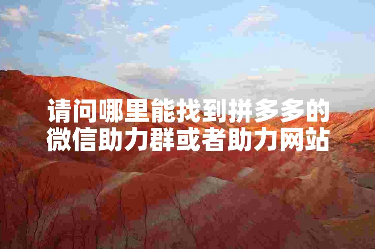 请问哪里能找到拼多多的微信助力群或者助力网站呢？