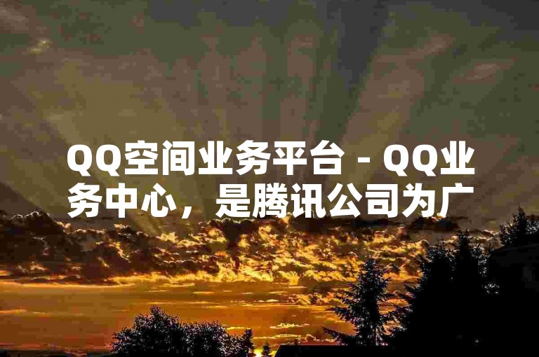 QQ空间业务平台 - QQ业务中心，是腾讯公司为广大用户提供的一站式社交平台服务。