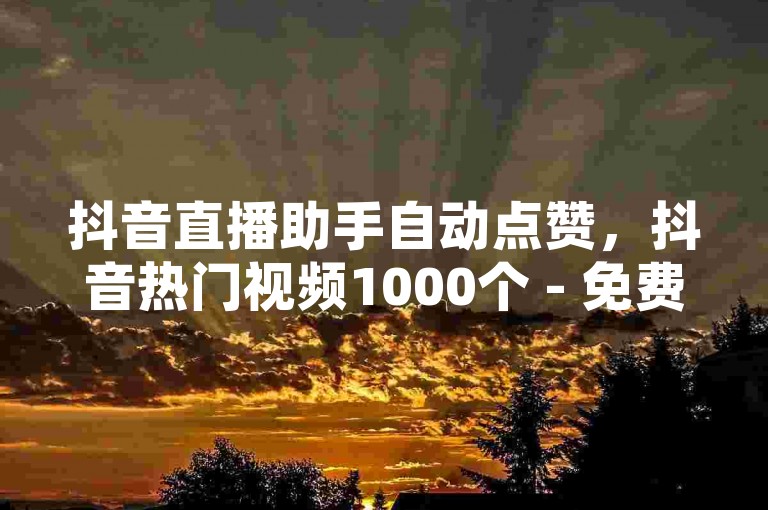 抖音直播助手自动点赞，抖音热门视频1000个 - 免费微信读书会员体验3天链接 - 实时微博动态评论增加。