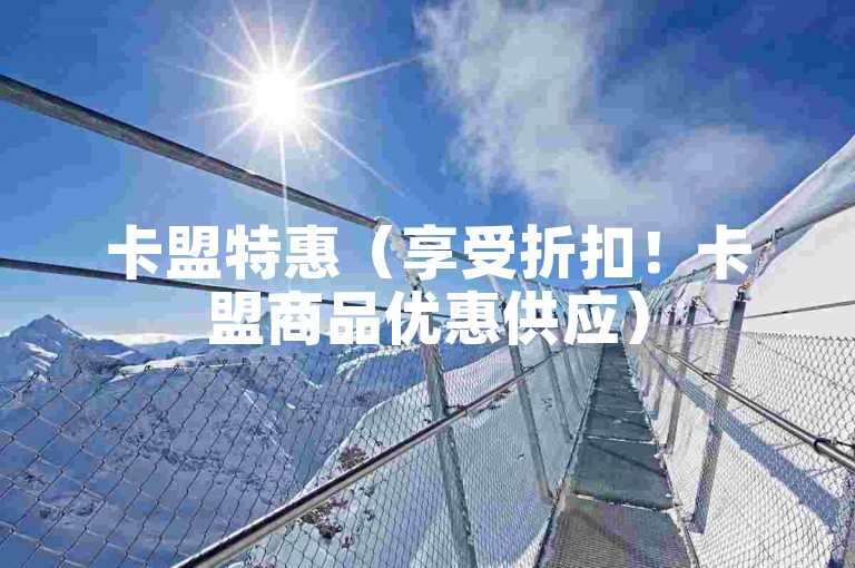 卡盟特惠（享受折扣！卡盟商品优惠供应）