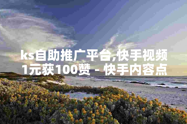 ks自助推广平台,快手视频1元获100赞 - 快手内容点赞服务1元换100赞 - 仅需1元即可增加10000真实活跃粉丝的网站。