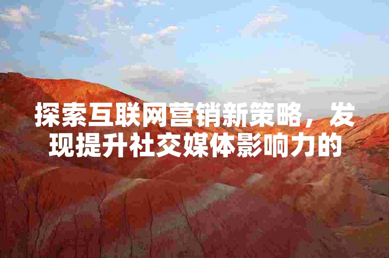 探索互联网营销新策略，发现提升社交媒体影响力的有效工具。