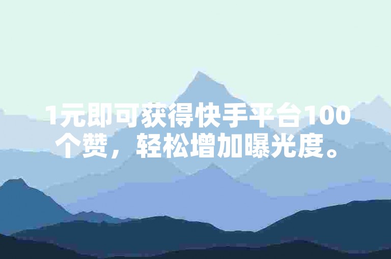 1元即可获得快手平台100个赞，轻松增加曝光度。