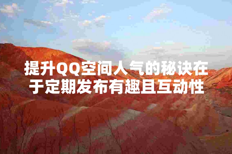 提升QQ空间人气的秘诀在于定期发布有趣且互动性强的内容。