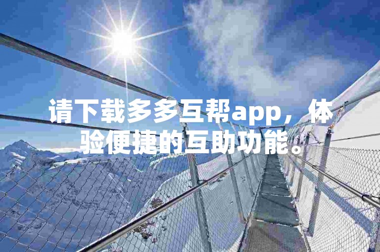 请下载多多互帮app，体验便捷的互助功能。