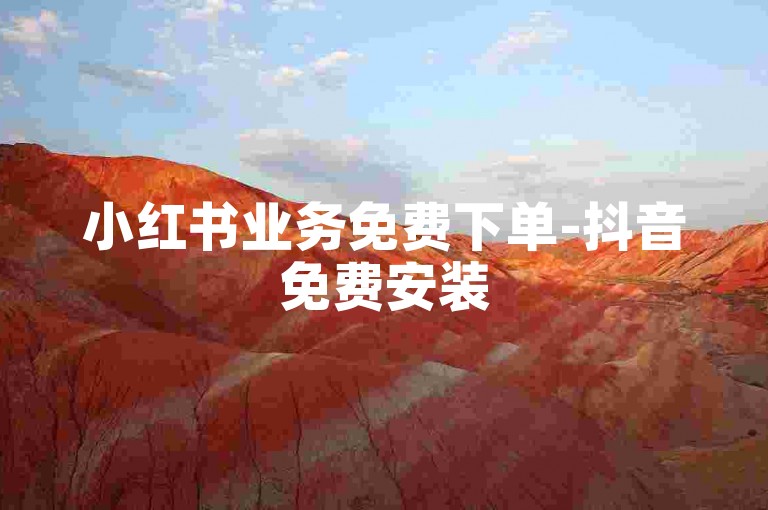 小红书业务免费下单-抖音免费安装
