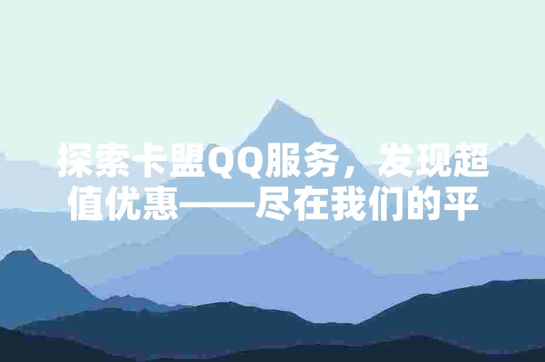 探索卡盟QQ服务，发现超值优惠——尽在我们的平台，价格优势显著！