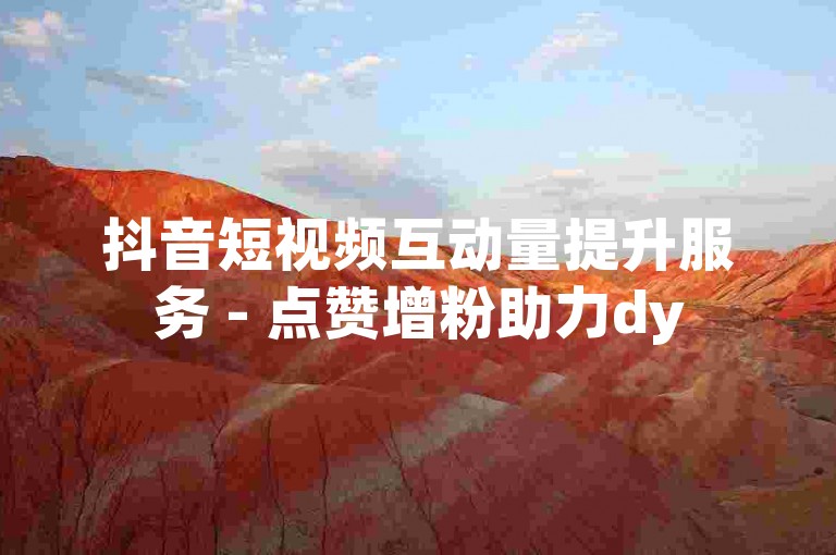 抖音短视频互动量提升服务 - 点赞增粉助力dy