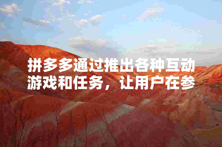 拼多多通过推出各种互动游戏和任务，让用户在参与过程中有机会获得红包，从而增加用户粘性并促进平台销售。