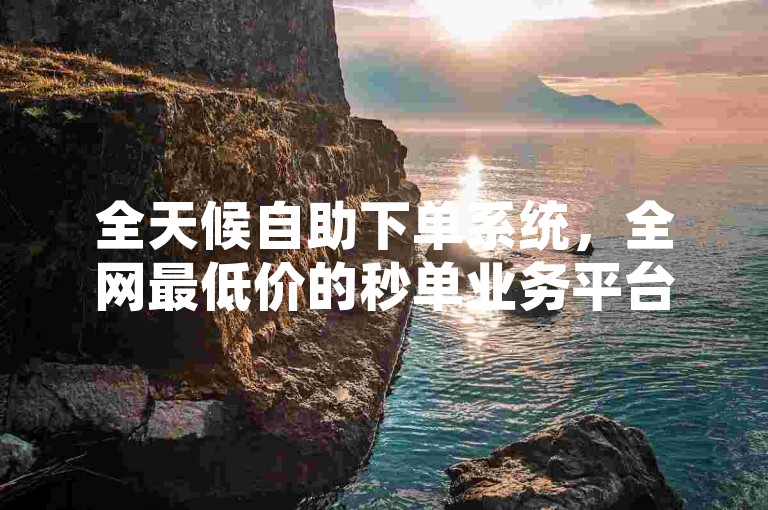 全天候自助下单系统，全网最低价的秒单业务平台，提供快手3元1000粉丝服务及抖音播放量购买软件独家揭秘。