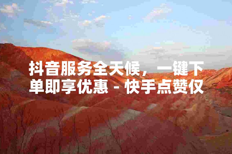 抖音服务全天候，一键下单即享优惠 - 快手点赞仅需一元即可获得1000赞的快速服务软件。
