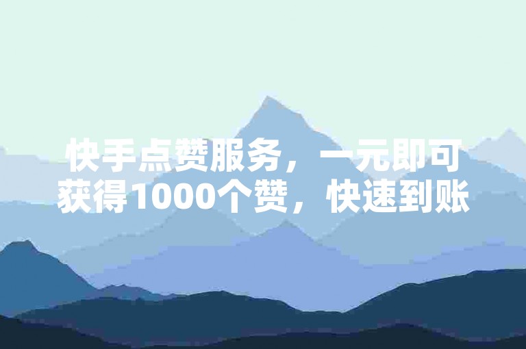 快手点赞服务，一元即可获得1000个赞，快速到账。