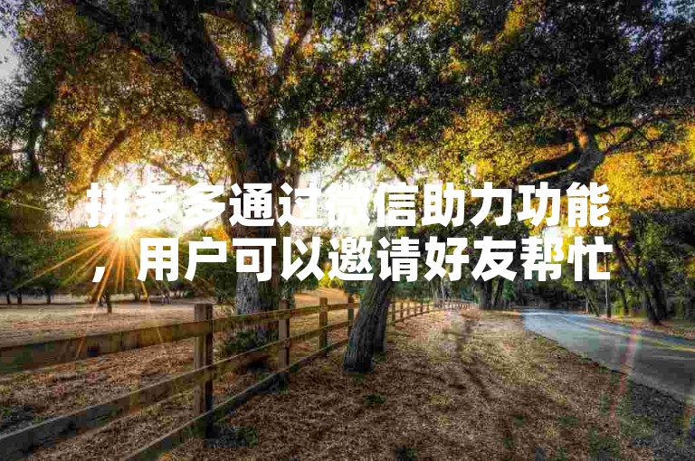 拼多多通过微信助力功能，用户可以邀请好友帮忙助力，从而在满足一定条件后实现提现。