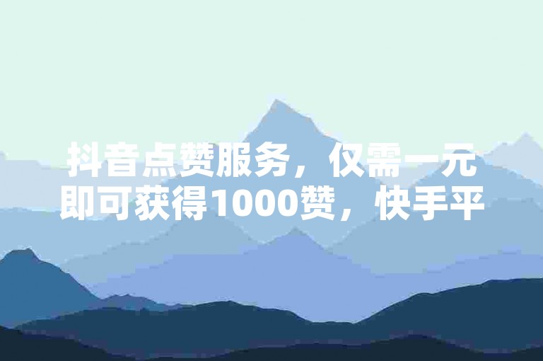抖音点赞服务，仅需一元即可获得1000赞，快手平台提供24小时不间断的免费在线下单服务，同时苹果手机用户还可享受1:10的抖币充值优惠。