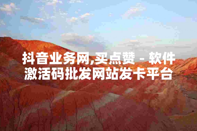 抖音业务网,买点赞 - 软件激活码批发网站发卡平台 - 微博24小时自助下单系统免费