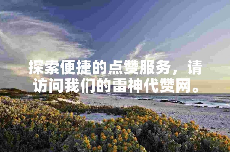 探索便捷的点赞服务，请访问我们的雷神代赞网。