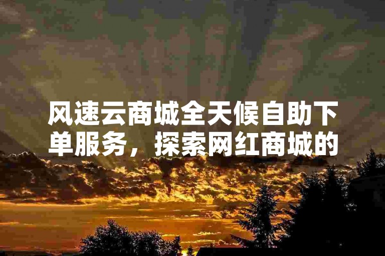 风速云商城全天候自助下单服务，探索网红商城的自助下单网址 - 快手亲密度瞬间提升1000技巧 - 闲鱼平台24小时收货规则独家解析与攻略。