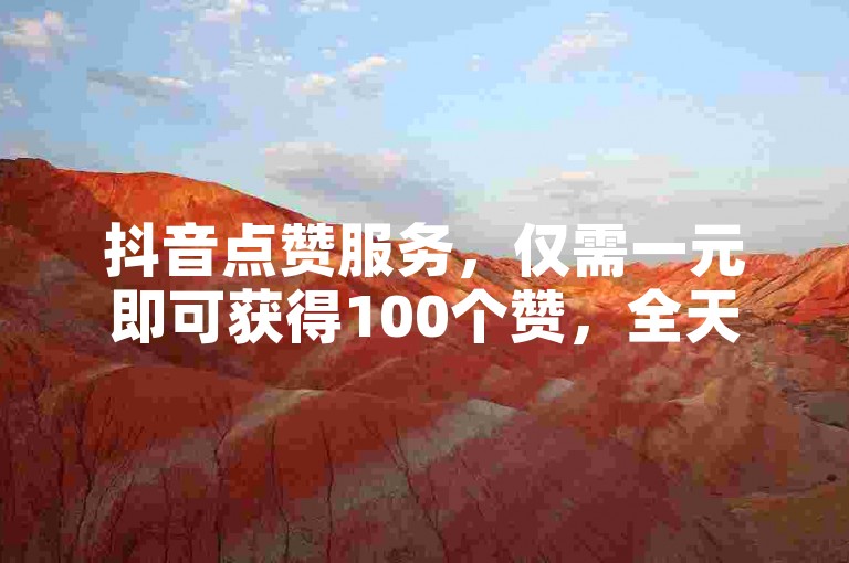 抖音点赞服务，仅需一元即可获得100个赞，全天候在线为您的账号增添人气。