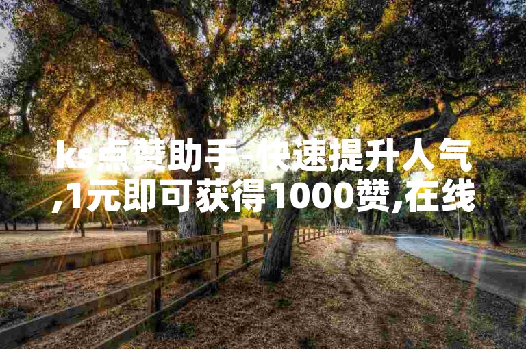 ks点赞助手-快速提升人气,1元即可获得1000赞,在线下单即刻生效。