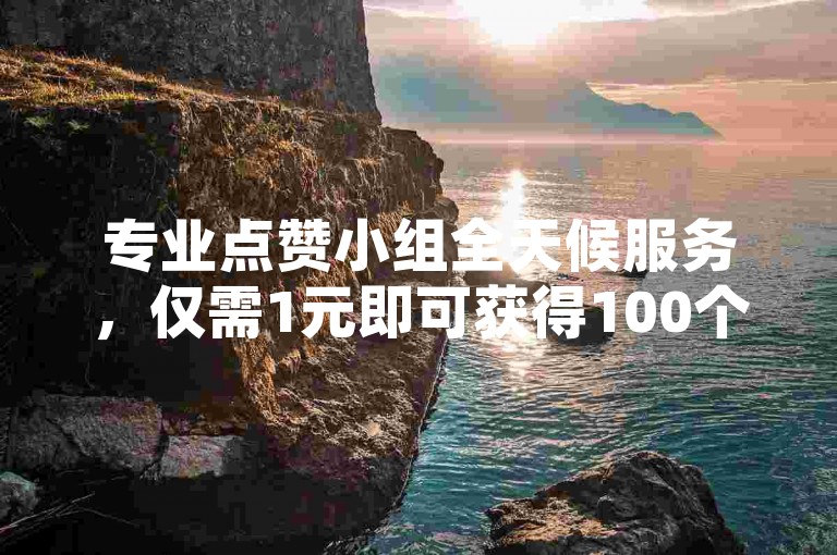 专业点赞小组全天候服务，仅需1元即可获得100个赞，自助式下单平台。