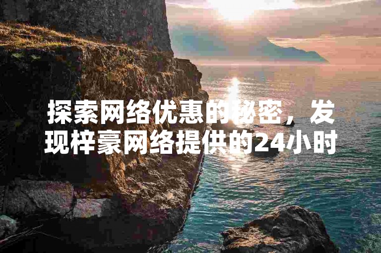 探索网络优惠的秘密，发现梓豪网络提供的24小时快速响应服务，专为抖音业务和QQ斗音粉丝打造的理想选择。
