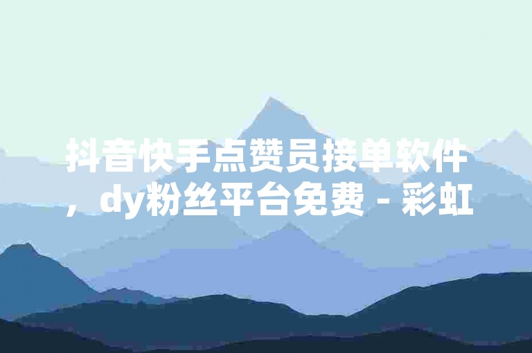 抖音快手点赞员接单软件，dy粉丝平台免费 - 彩虹授权官网cccyun - 低价网上商城快手一百赞