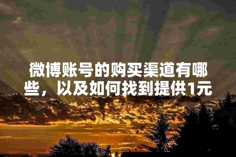 微博账号的购买渠道有哪些，以及如何找到提供1元100赞自助下单服务的网站？