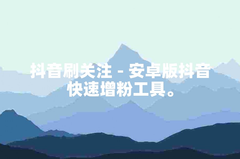 抖音刷关注 - 安卓版抖音快速增粉工具。