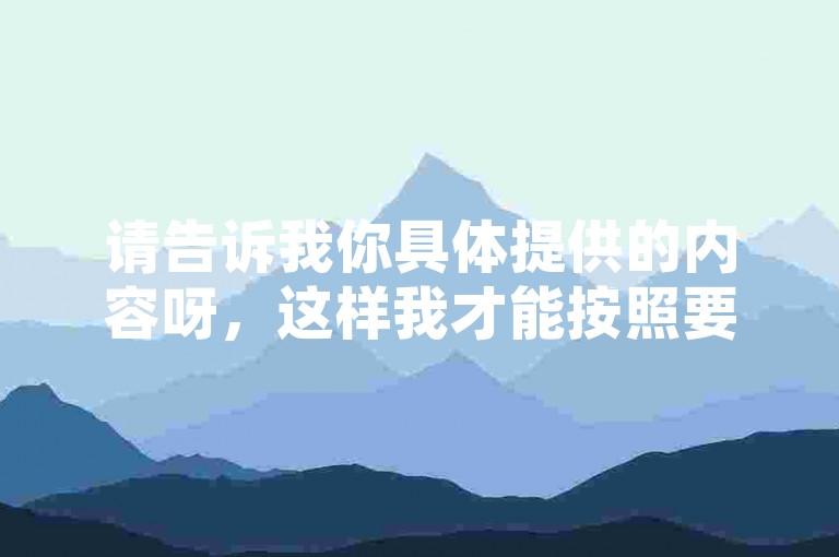 请告诉我你具体提供的内容呀，这样我才能按照要求为你创作合适的句子呢。