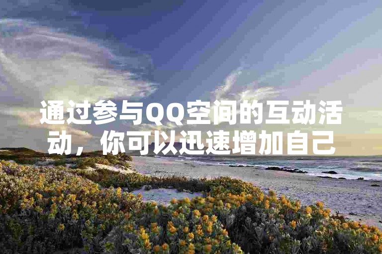 通过参与QQ空间的互动活动，你可以迅速增加自己的点赞数。