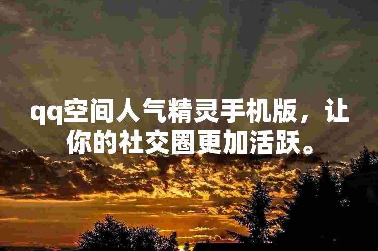 qq空间人气精灵手机版，让你的社交圈更加活跃。
