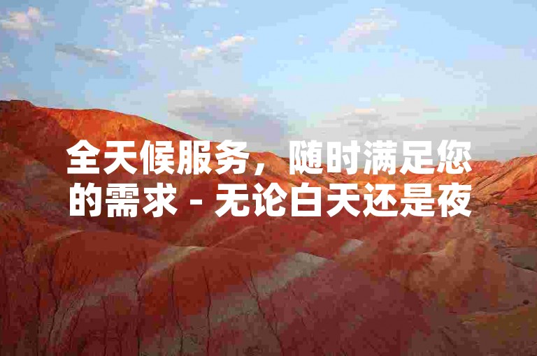 全天候服务，随时满足您的需求 - 无论白天还是夜晚，我们的在线下单系统始终为您开放。