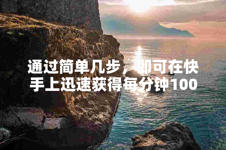 通过简单几步，即可在快手上迅速获得每分钟1000次点赞，仅需0.01元，你将掌握小白龙马山肥大地房产装修的独家秘诀，2024年不容错过的学习机会！