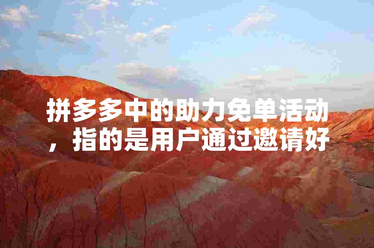 拼多多中的助力免单活动，指的是用户通过邀请好友帮忙砍价，当价格降至零元时可免费获得商品。