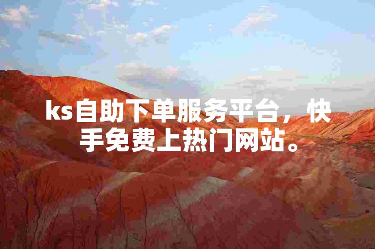 ks自助下单服务平台，快手免费上热门网站。