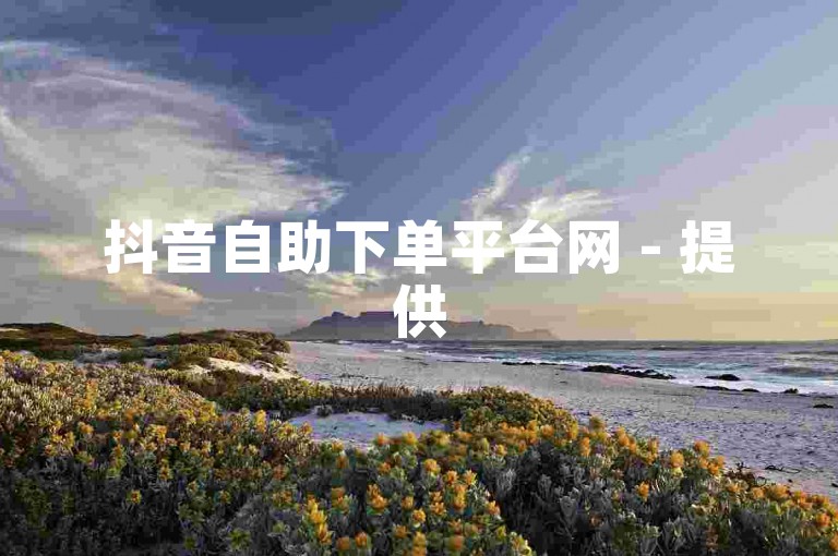 抖音自助下单平台网 - 提供50个点赞的抖音业务代刷服务。