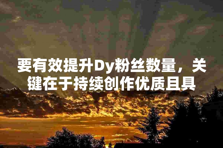 要有效提升Dy粉丝数量，关键在于持续创作优质且具有吸引力的内容。