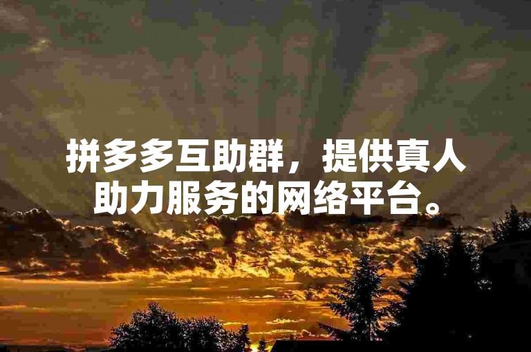 拼多多互助群，提供真人助力服务的网络平台。