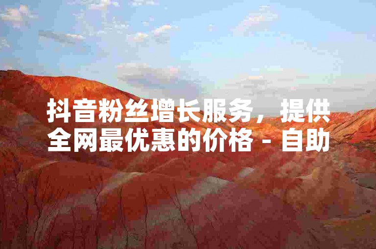 抖音粉丝增长服务，提供全网最优惠的价格 - 自助式下单获取评论和点赞的平台。