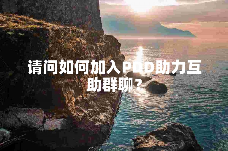 请问如何加入PDD助力互助群聊？