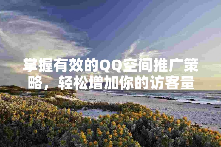 掌握有效的QQ空间推广策略，轻松增加你的访客量。