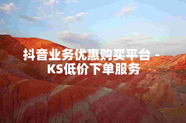 抖音业务优惠购买平台 - KS低价下单服务