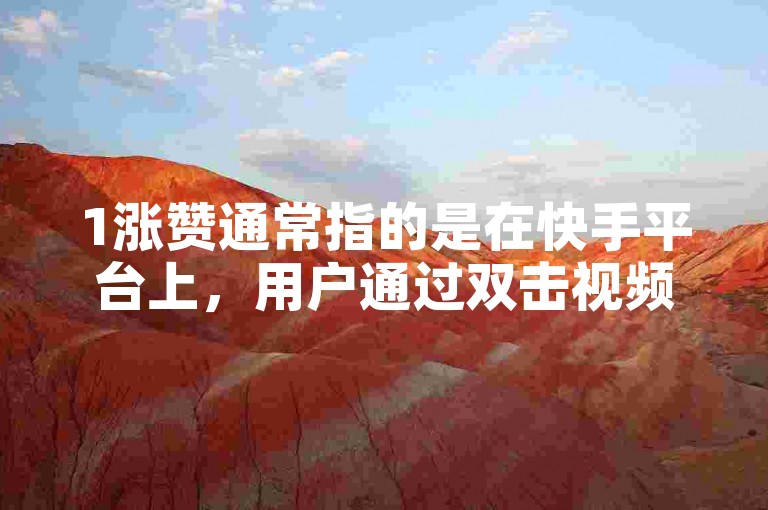 1涨赞通常指的是在快手平台上，用户通过双击视频来表达对内容的喜爱和支持，从而增加视频的点赞数。