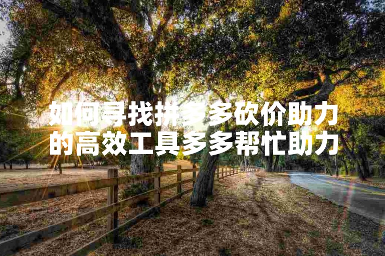 如何寻找拼多多砍价助力的高效工具多多帮忙助力？