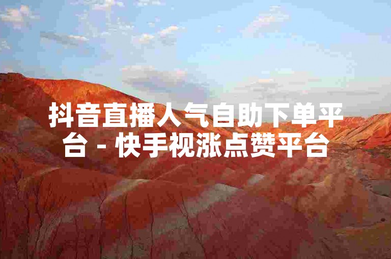 抖音直播人气自助下单平台 - 快手视涨点赞平台