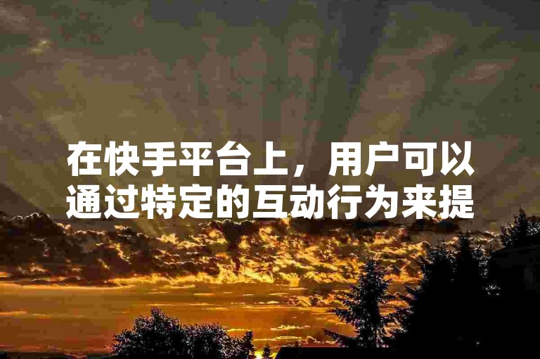 在快手平台上，用户可以通过特定的互动行为来提升彼此间的亲密度，进而获得更高的打call分数。
