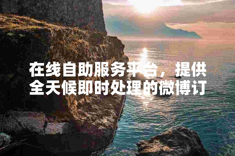 在线自助服务平台，提供全天候即时处理的微博订单服务。